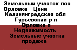 Земельный участок пос.Орловка › Цена ­ 700 000 - Калининградская обл., Гурьевский р-н, Орловка п. Недвижимость » Земельные участки продажа   